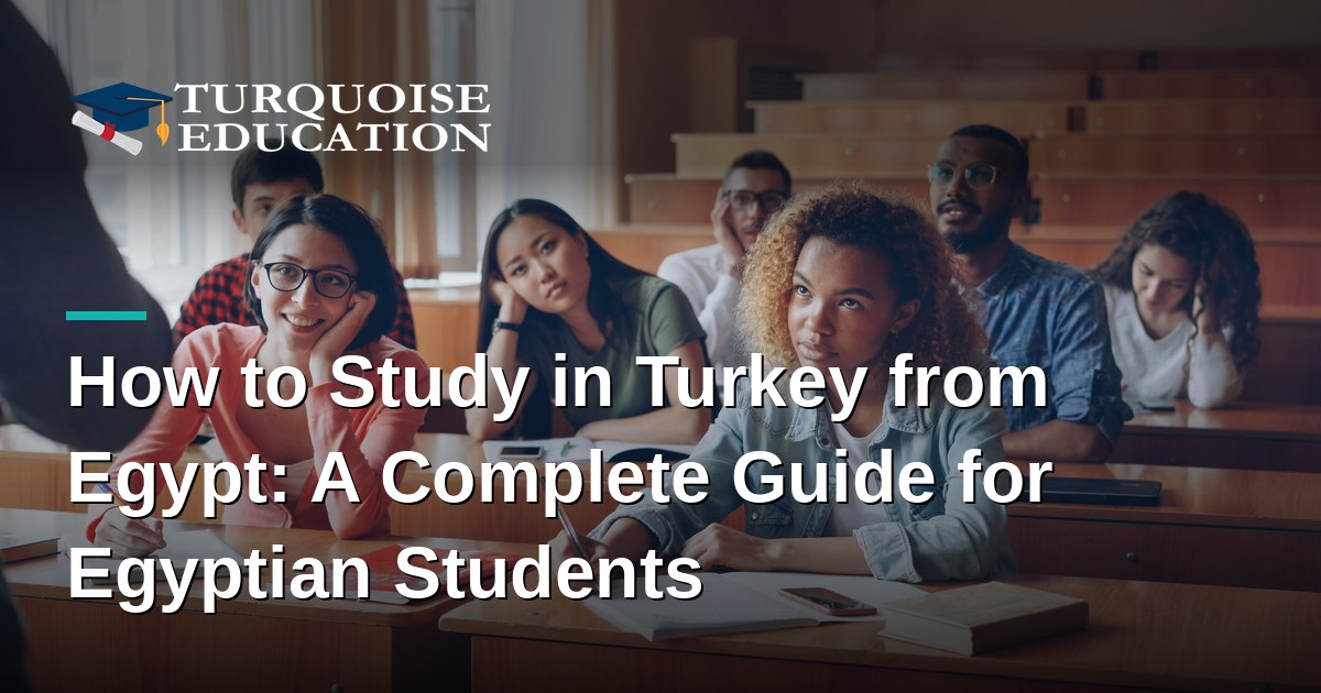 How to Study in Turkey from Egypt: A Complete Guide for Egyptian Students