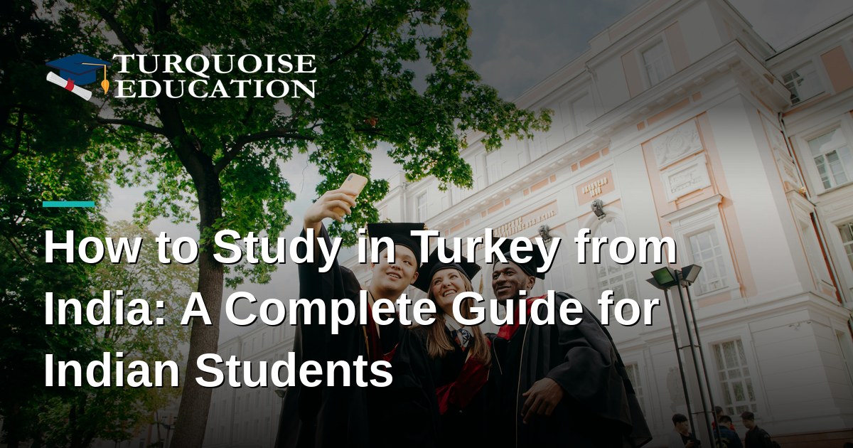 How to Study in Turkey from India: A Complete Guide for Indian Students