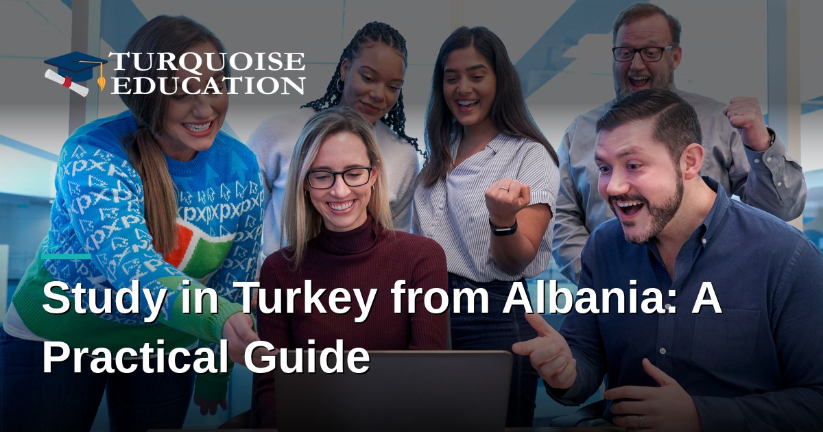Study in Turkey from Albania: A Practical Guide