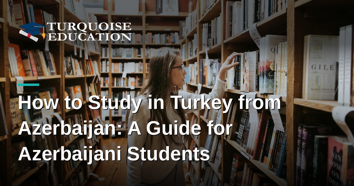 How to Study in Turkey from Azerbaijan: A Guide for Azerbaijani Students