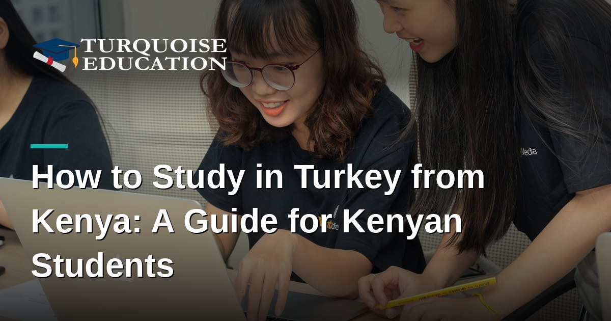 How to Study in Turkey from Kenya: A Guide for Kenyan Students