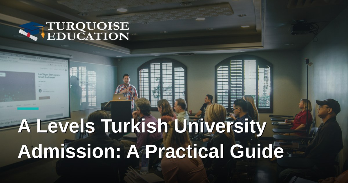 A Levels Turkish University Admission: A Practical Guide